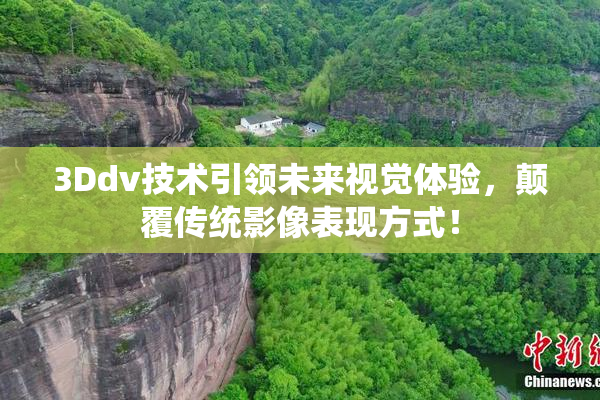 3Ddv技术引领未来视觉体验，颠覆传统影像表现方式！