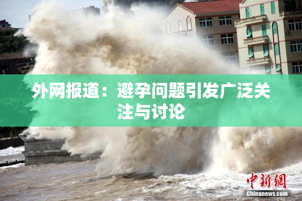 外网报道：避孕问题引发广泛关注与讨论