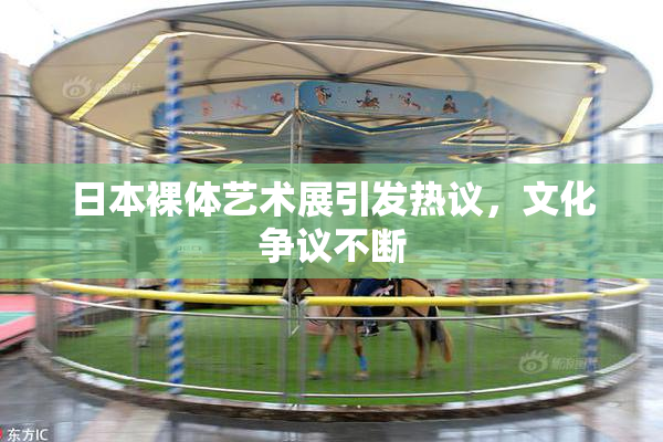 日本裸体艺术展引发热议，文化争议不断