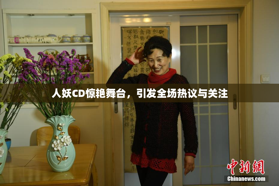人妖CD惊艳舞台，引发全场热议与关注
