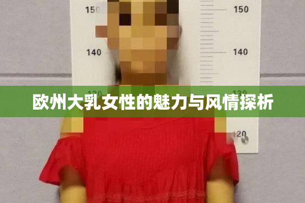 欧州大乳女性的魅力与风情探析