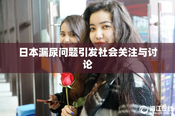 日本漏尿问题引发社会关注与讨论