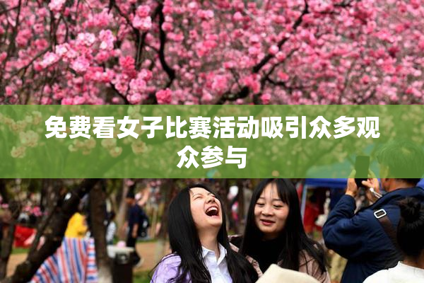 免费看女子比赛活动吸引众多观众参与