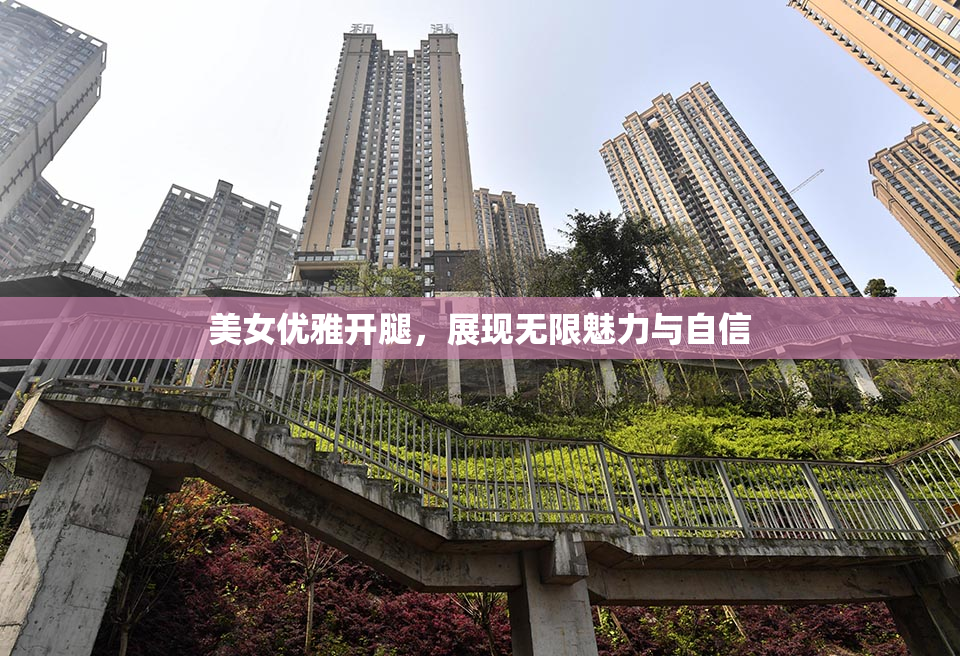 美女优雅开腿，展现无限魅力与自信