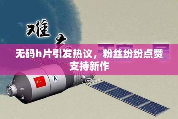 无码h片引发热议，粉丝纷纷点赞支持新作