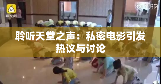 聆听天堂之声：私密电影引发热议与讨论
