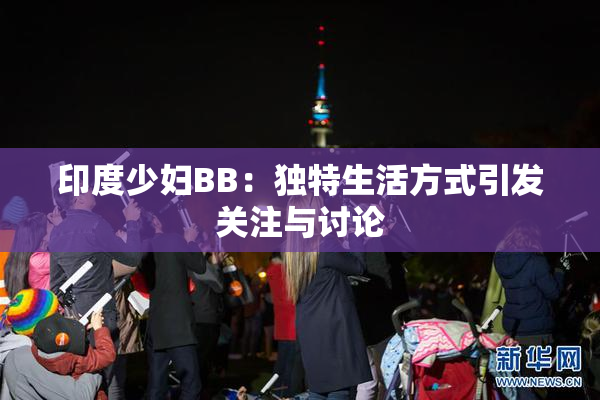 印度少妇BB：独特生活方式引发关注与讨论