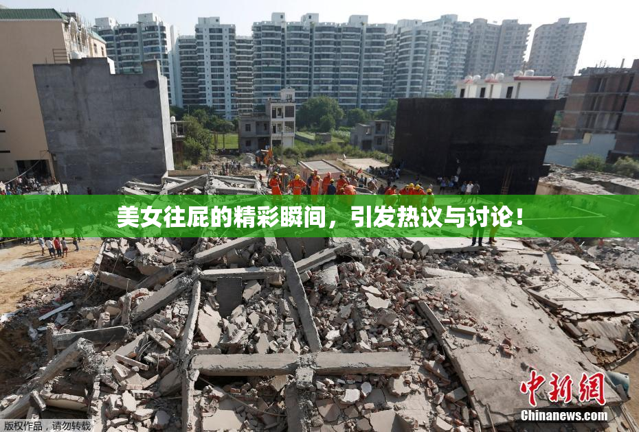 美女往屁的精彩瞬间，引发热议与讨论！