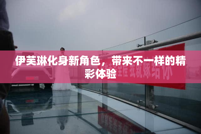 伊芙琳化身新角色，带来不一样的精彩体验