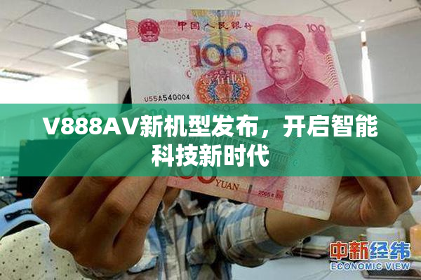 V888AV新机型发布，开启智能科技新时代