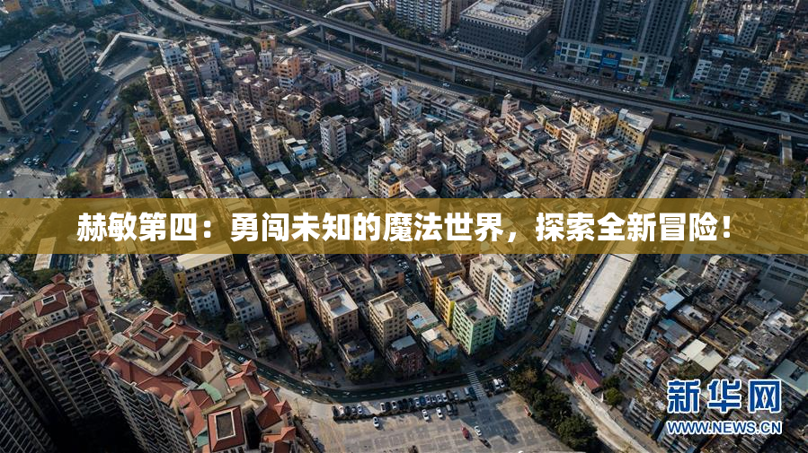 赫敏第四：勇闯未知的魔法世界，探索全新冒险！