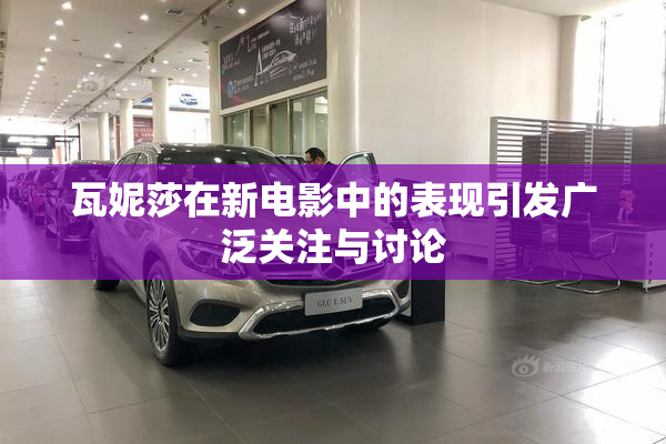 瓦妮莎在新电影中的表现引发广泛关注与讨论