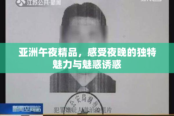 亚洲午夜精品，感受夜晚的独特魅力与魅惑诱惑