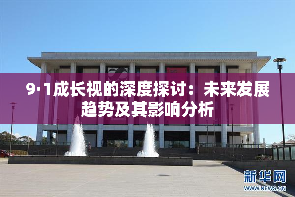 9·1成长视的深度探讨：未来发展趋势及其影响分析