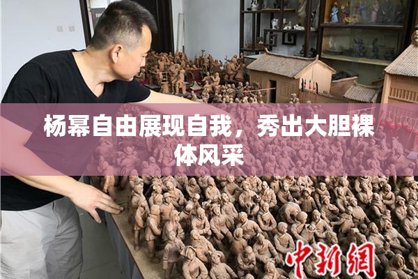 杨幂自由展现自我，秀出大胆裸体风采