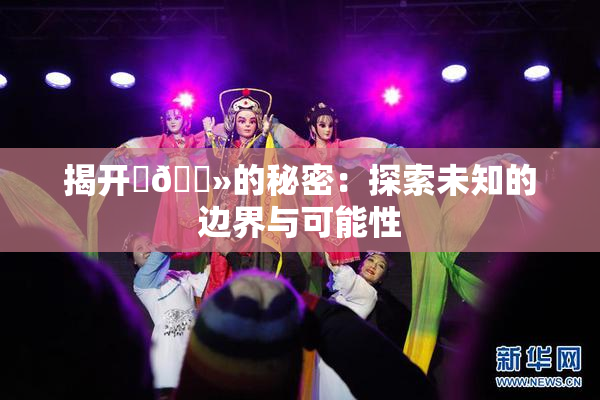 揭开‌🐻的秘密：探索未知的边界与可能性