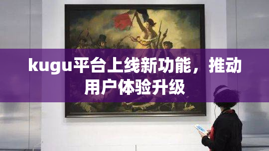 kugu平台上线新功能，推动用户体验升级