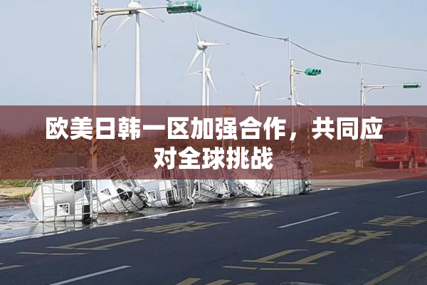 欧美日韩一区加强合作，共同应对全球挑战