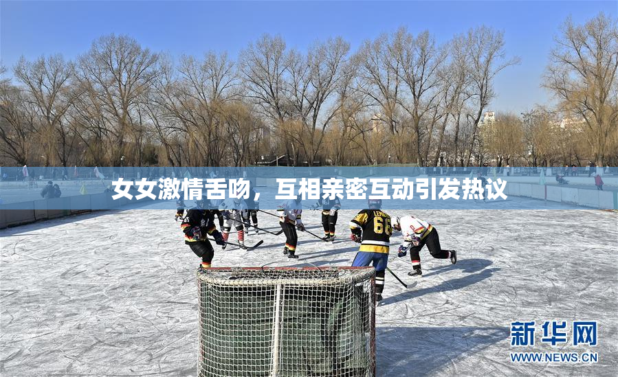 女女激情舌吻，互相亲密互动引发热议