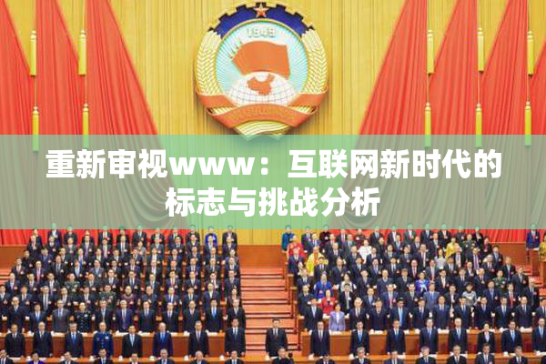 重新审视www：互联网新时代的标志与挑战分析