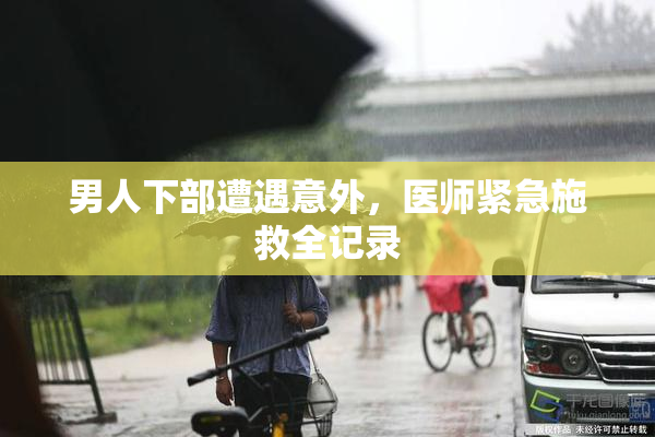 男人下部遭遇意外，医师紧急施救全记录
