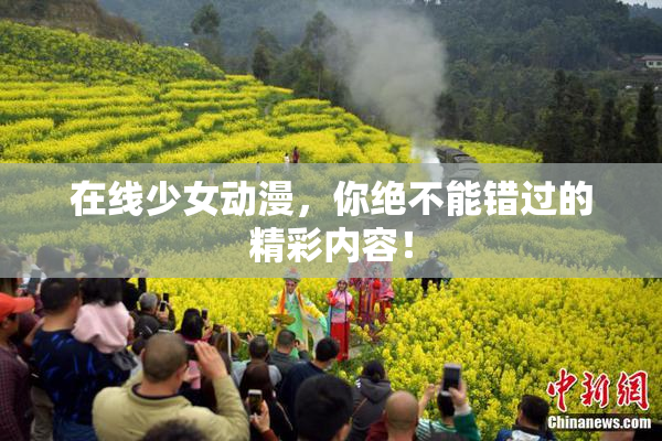 在线少女动漫，你绝不能错过的精彩内容！