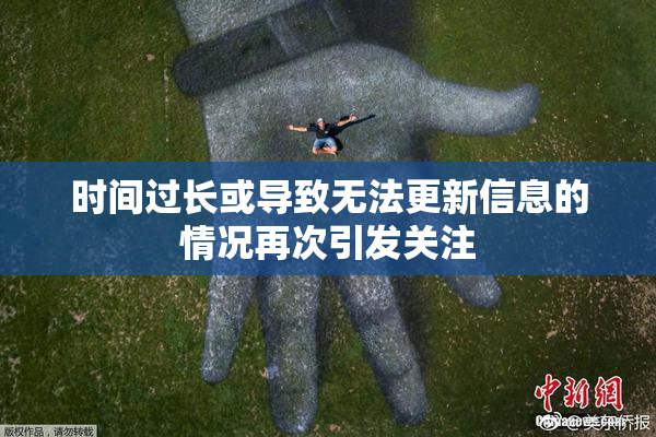 时间过长或导致无法更新信息的情况再次引发关注