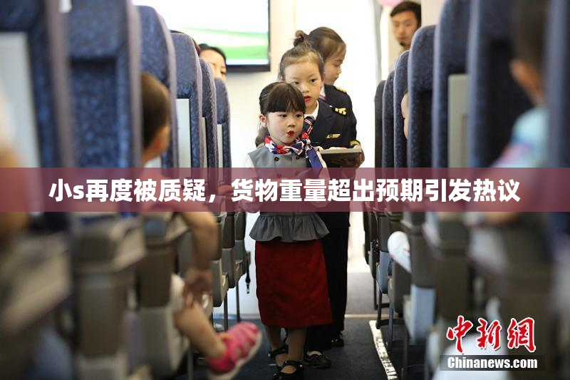 小s再度被质疑，货物重量超出预期引发热议