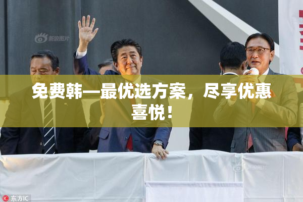 免费韩—最优选方案，尽享优惠喜悦！