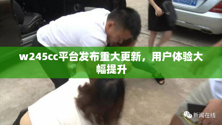 w245cc平台发布重大更新，用户体验大幅提升
