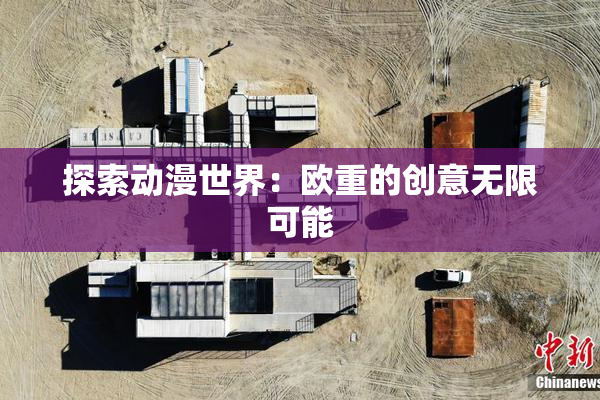 探索动漫世界：欧重的创意无限可能
