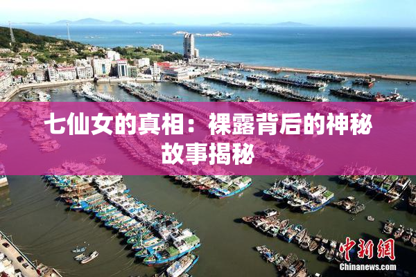 七仙女的真相：裸露背后的神秘故事揭秘