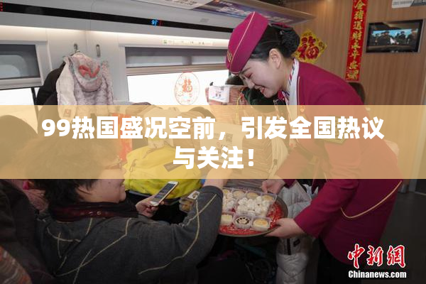 99热国盛况空前，引发全国热议与关注！
