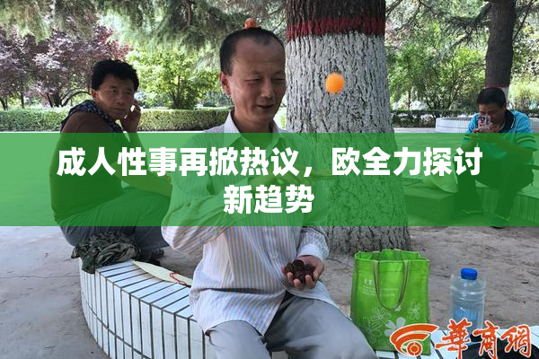 成人性事再掀热议，欧全力探讨新趋势