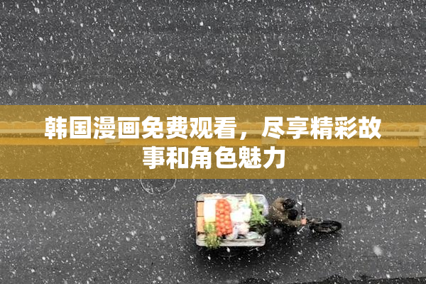 韩国漫画免费观看，尽享精彩故事和角色魅力