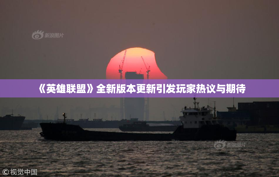 《英雄联盟》全新版本更新引发玩家热议与期待