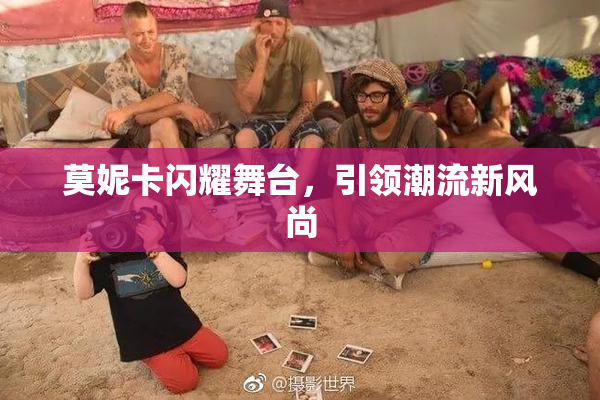 莫妮卡闪耀舞台，引领潮流新风尚