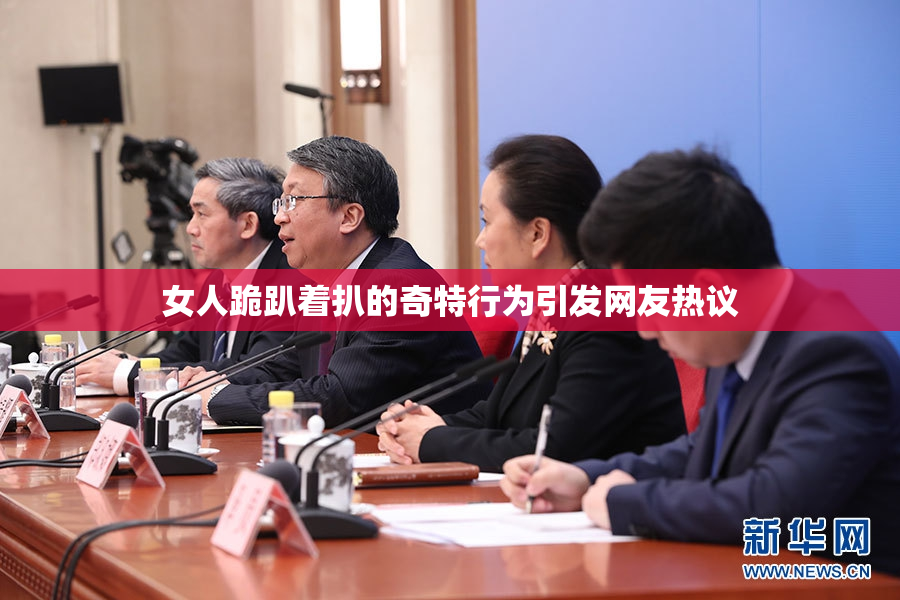 女人跪趴着扒的奇特行为引发网友热议