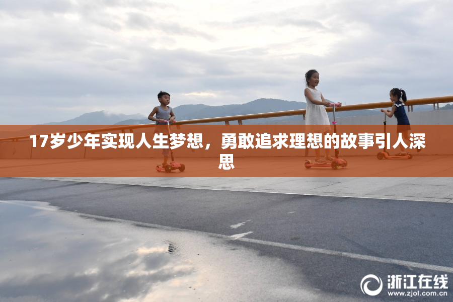 17岁少年实现人生梦想，勇敢追求理想的故事引人深思