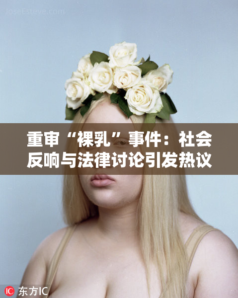 重审“裸乳”事件：社会反响与法律讨论引发热议