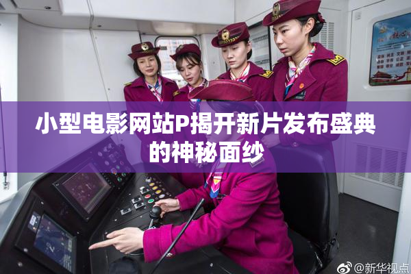 小型电影网站P揭开新片发布盛典的神秘面纱