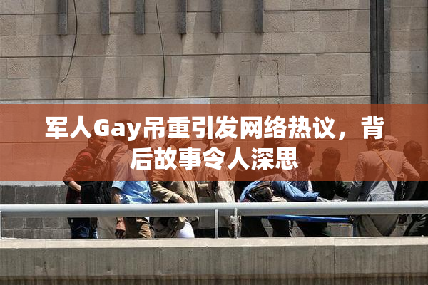 军人Gay吊重引发网络热议，背后故事令人深思