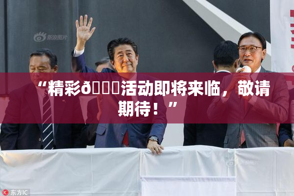 “精彩🈚活动即将来临，敬请期待！”