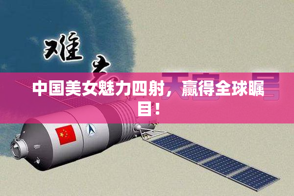 中国美女魅力四射，赢得全球瞩目！
