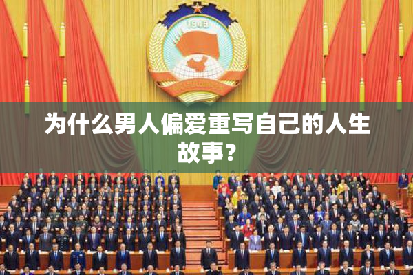为什么男人偏爱重写自己的人生故事？