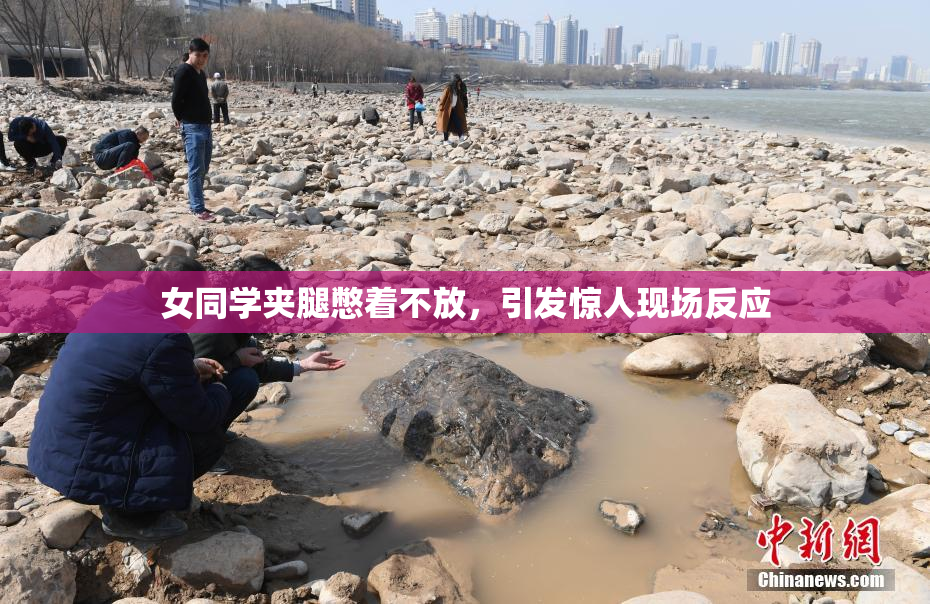 女同学夹腿憋着不放，引发惊人现场反应