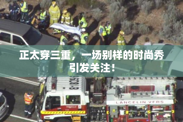 正太穿三重，一场别样的时尚秀引发关注！