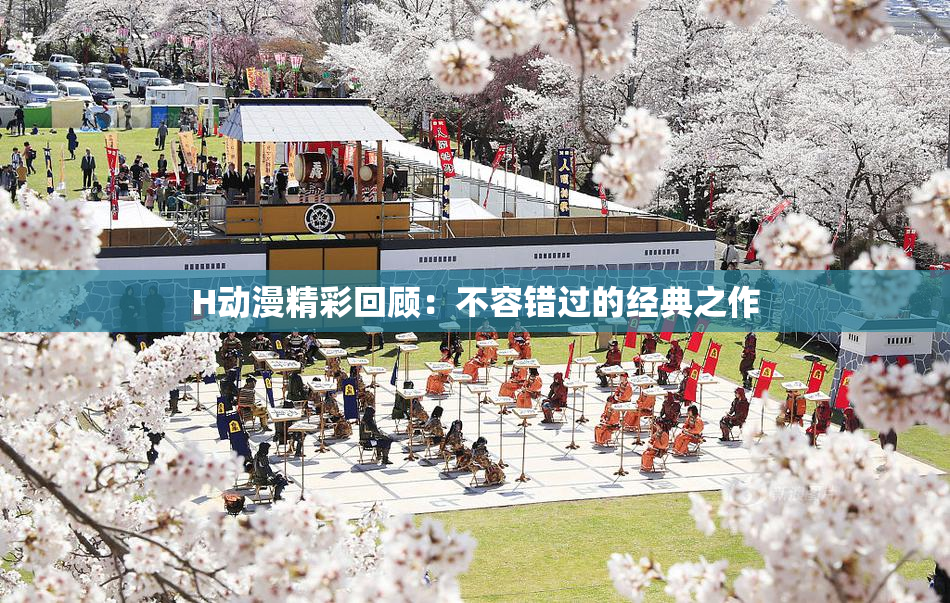 H动漫精彩回顾：不容错过的经典之作
