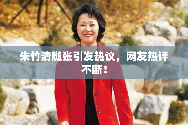 朱竹清腿张引发热议，网友热评不断！