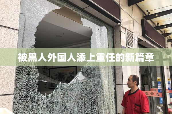 被黑人外国人添上重任的新篇章